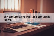 数字货币交易软件哪个好（数字货币交易app哪个好）