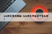 xm外汇官方网站（xm外汇平台这个怎么样）